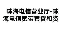 珠海电信营业厅-珠海电信宽带套餐和资费