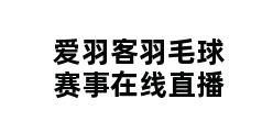 爱羽客羽毛球赛事在线直播