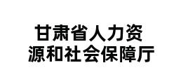 甘肃省人力资源和社会保障厅