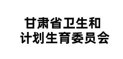 甘肃省卫生和计划生育委员会 