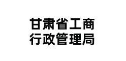 甘肃省工商行政管理局