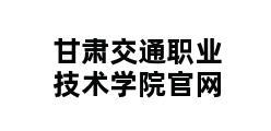 甘肃交通职业技术学院官网