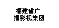 福建省广播影视集团