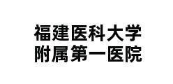 福建医科大学附属第一医院 