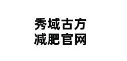 秀域古方减肥官网