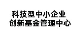 科技型中小企业创新基金管理中心