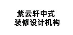 紫云轩中式装修设计机构