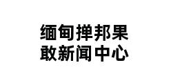 缅甸掸邦果敢新闻中心