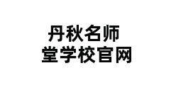 丹秋名师堂学校官网