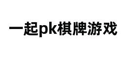 一起pk棋牌游戏