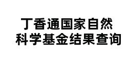 丁香通国家自然科学基金结果查询