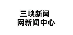 三峡新闻网新闻中心