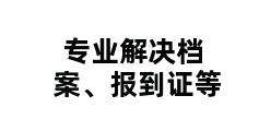 专业解决档案、报到证等