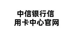 中信银行信用卡中心官网