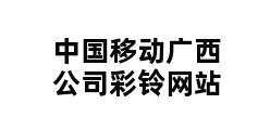 中国移动广西公司彩铃网站