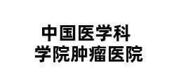 中国医学科学院肿瘤医院