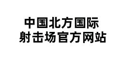 中国北方国际射击场官方网站