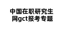 中国在职研究生网gct报考专题