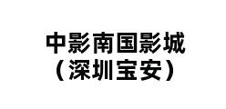 中影南国影城（深圳宝安）