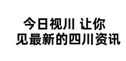 今日视川 让你见最新的四川资讯