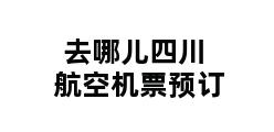 去哪儿四川航空机票预订