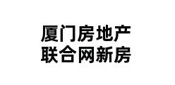 厦门房地产联合网新房