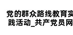 党的群众路线教育实践活动_共产党员网