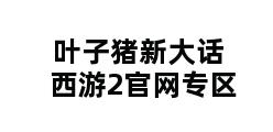 叶子猪新大话西游2官网专区