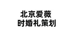 北京爱薇时婚礼策划