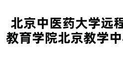 北京中医药大学远程教育学院北京教学中心