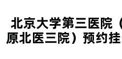 北京大学第三医院（原北医三院）预约挂号