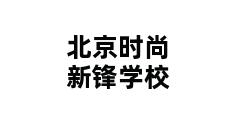 北京时尚新锋学校