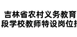 吉林省农村义务教育阶段学校教师特设岗位招聘