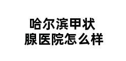 哈尔滨甲状腺医院怎么样