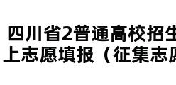 四川省2普通高校招生网上志愿填报（征集志愿）