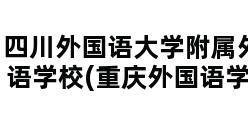 四川外国语大学附属外国语学校(重庆外国语学校)