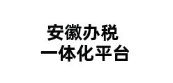 安徽办税一体化平台