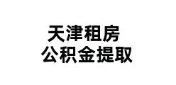 天津租房公积金提取