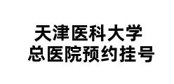 天津医科大学总医院预约挂号