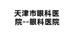 天津市眼科医院--眼科医院