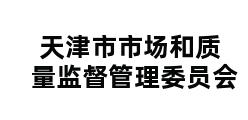 天津市市场和质量监督管理委员会