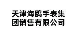 天津海鸥手表集团销售有限公司