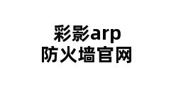 彩影arp防火墙官网