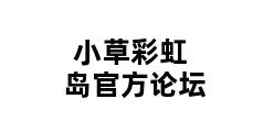 小草彩虹岛官方论坛