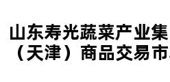 山东寿光蔬菜产业集团（天津）商品交易市场