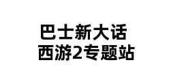 巴士新大话西游2专题站