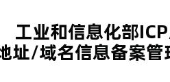 工业和信息化部ICP/IP地址/域名信息备案管理系统