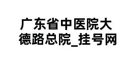 广东省中医院大德路总院_挂号网