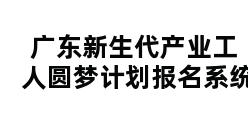 广东新生代产业工人圆梦计划报名系统