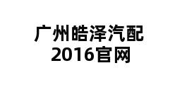 广州皓泽汽配2016官网